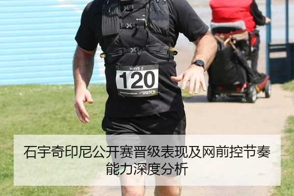 石宇奇印尼公开赛晋级表现及网前控节奏能力深度分析